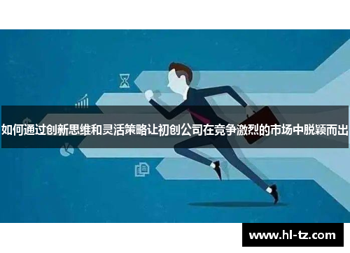 如何通过创新思维和灵活策略让初创公司在竞争激烈的市场中脱颖而出